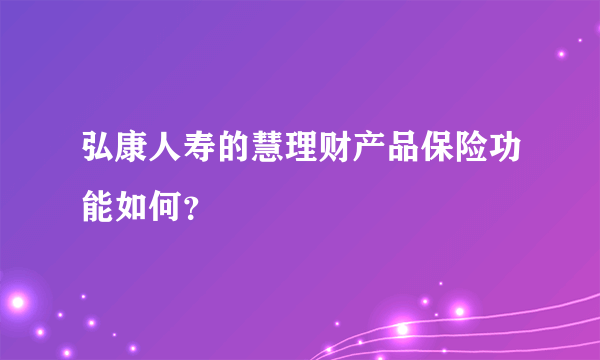 弘康人寿的慧理财产品保险功能如何？