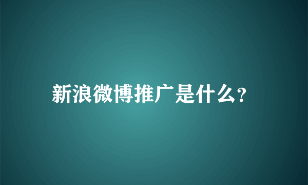 新浪微博推广是什么？