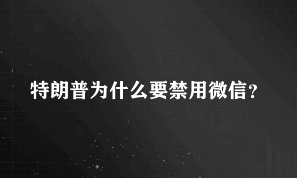 特朗普为什么要禁用微信？