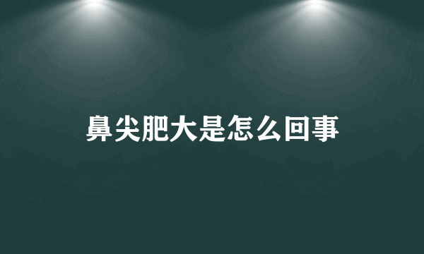 鼻尖肥大是怎么回事