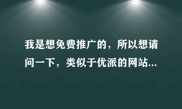 我是想免费推广的，所以想请问一下，类似于优派的网站还有哪些？希望各位告知一下 啊。。