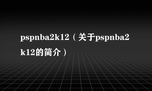 pspnba2k12（关于pspnba2k12的简介）