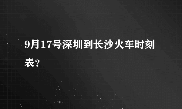 9月17号深圳到长沙火车时刻表？