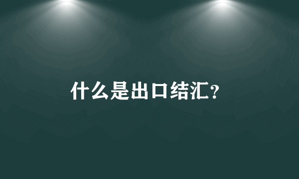 什么是出口结汇？