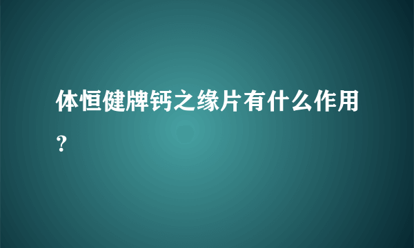 体恒健牌钙之缘片有什么作用？