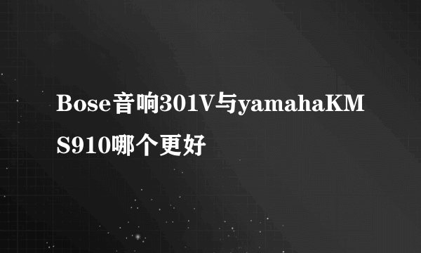 Bose音响301V与yamahaKMS910哪个更好