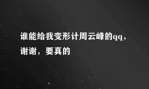 谁能给我变形计周云峰的qq，谢谢，要真的