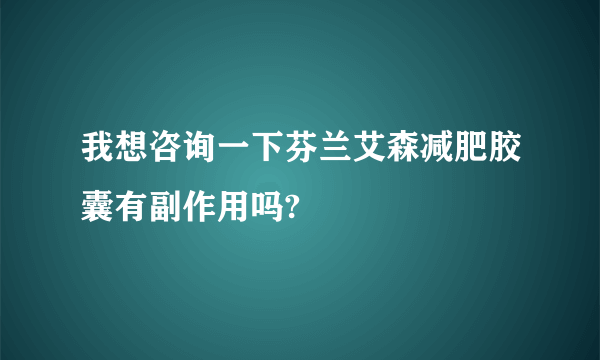 我想咨询一下芬兰艾森减肥胶囊有副作用吗?