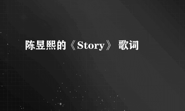 陈昱熙的《Story》 歌词