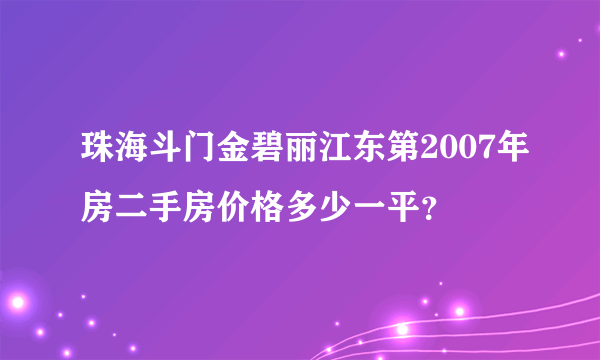 珠海斗门金碧丽江东第2007年房二手房价格多少一平？