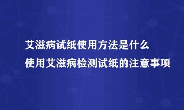 艾滋病试纸使用方法是什么 使用艾滋病检测试纸的注意事项