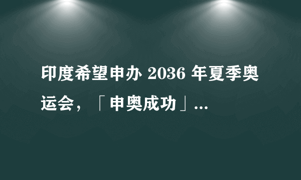 印度希望申办 2036 年夏季奥运会，「申奥成功」的关键因素有哪些？举办奥运会对印度有何实际意义？