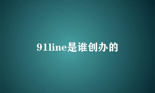 91line是谁创办的