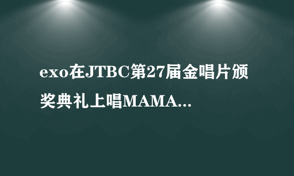 exo在JTBC第27届金唱片颁奖典礼上唱MAMA中间那一段是神马