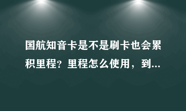 国航知音卡是不是刷卡也会累积里程？里程怎么使用，到哪可以查询有多少里程