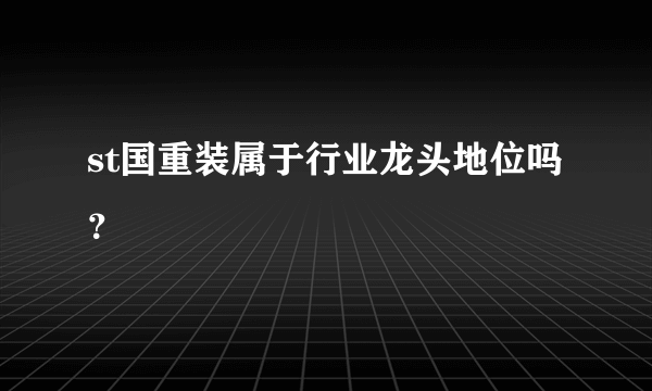 st国重装属于行业龙头地位吗？