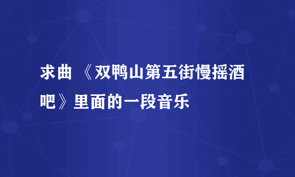 求曲 《双鸭山第五街慢摇酒吧》里面的一段音乐