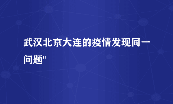 武汉北京大连的疫情发现同一问题