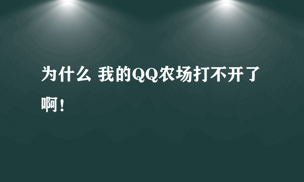 为什么 我的QQ农场打不开了啊！