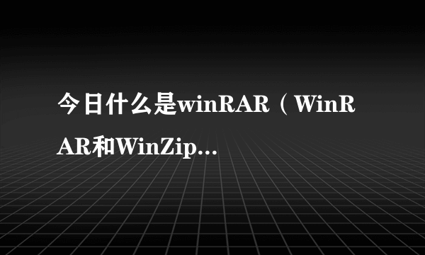 今日什么是winRAR（WinRAR和WinZip 分别是什么意思，各有什么作用）