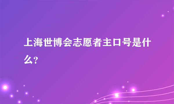 上海世博会志愿者主口号是什么？