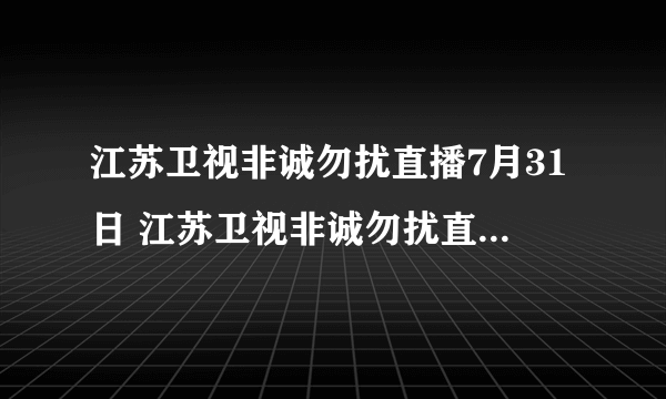 江苏卫视非诚勿扰直播7月31日 江苏卫视非诚勿扰直播在线观看7月31日 江苏卫视非诚勿扰48期视频直播