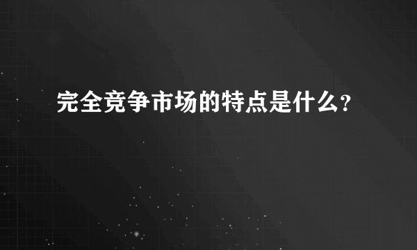 完全竞争市场的特点是什么？