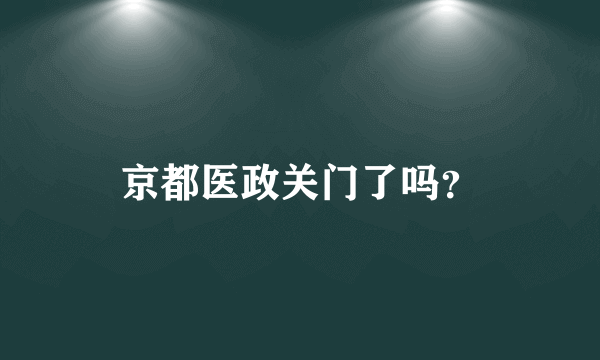 京都医政关门了吗？