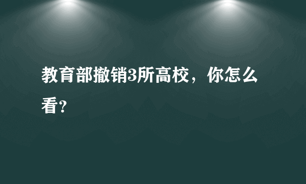 教育部撤销3所高校，你怎么看？