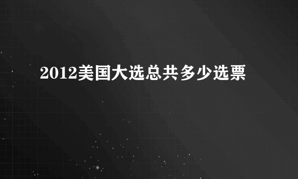 2012美国大选总共多少选票