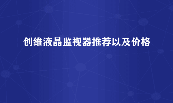 创维液晶监视器推荐以及价格