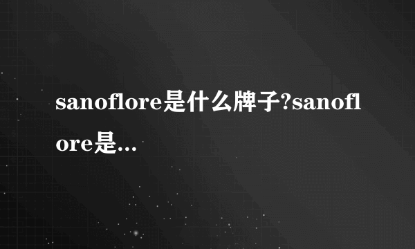 sanoflore是什么牌子?sanoflore是哪个国家的?