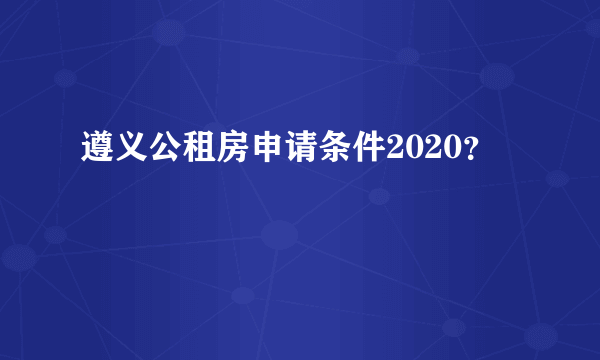 遵义公租房申请条件2020？