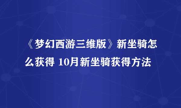 《梦幻西游三维版》新坐骑怎么获得 10月新坐骑获得方法