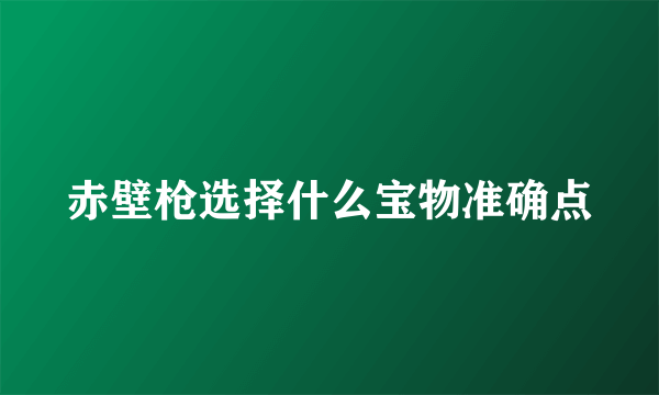 赤壁枪选择什么宝物准确点