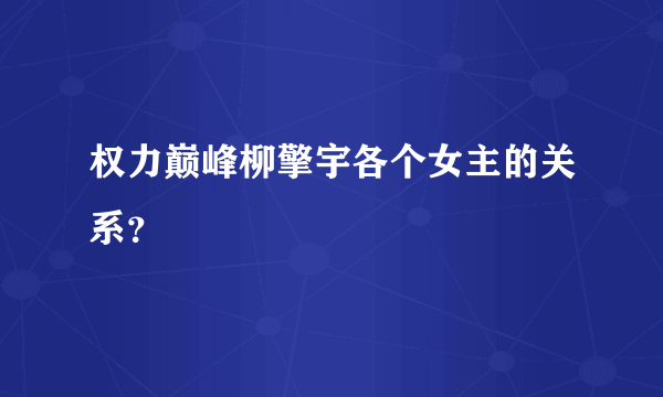 权力巅峰柳擎宇各个女主的关系？