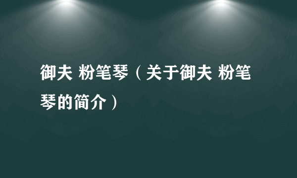 御夫 粉笔琴（关于御夫 粉笔琴的简介）