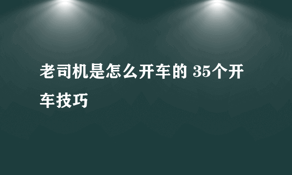 老司机是怎么开车的 35个开车技巧