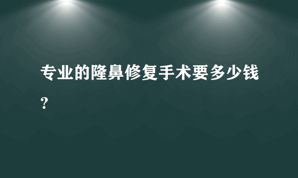 专业的隆鼻修复手术要多少钱？