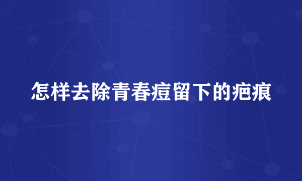 怎样去除青春痘留下的疤痕