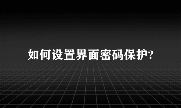 如何设置界面密码保护?