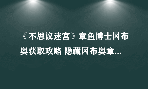 《不思议迷宫》章鱼博士冈布奥获取攻略 隐藏冈布奥章鱼博士在哪刷