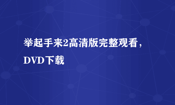 举起手来2高清版完整观看，DVD下载