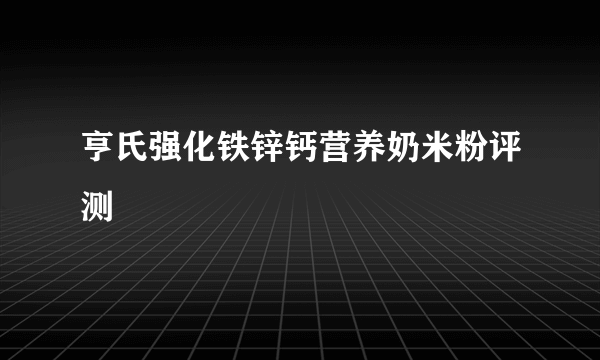 亨氏强化铁锌钙营养奶米粉评测