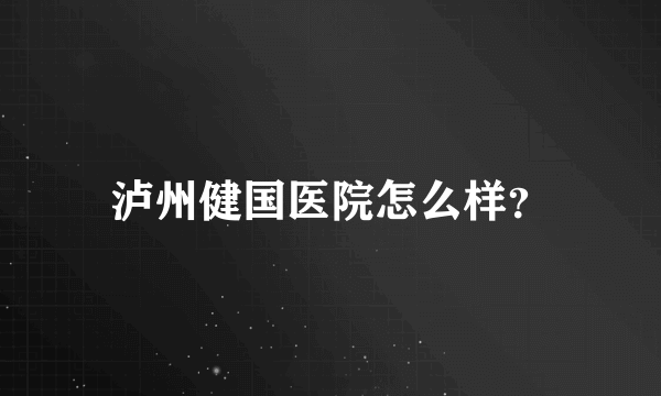 泸州健国医院怎么样？