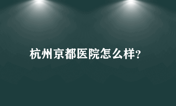 杭州京都医院怎么样？