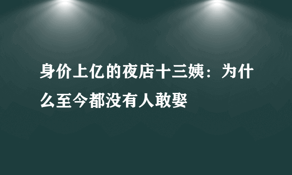 身价上亿的夜店十三姨：为什么至今都没有人敢娶