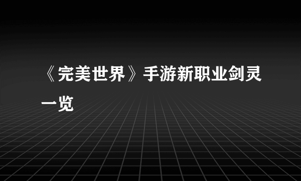 《完美世界》手游新职业剑灵一览