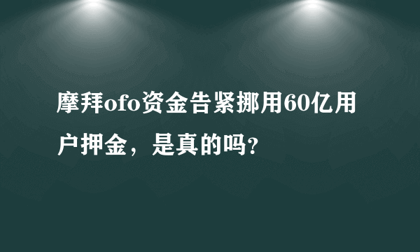 摩拜ofo资金告紧挪用60亿用户押金，是真的吗？