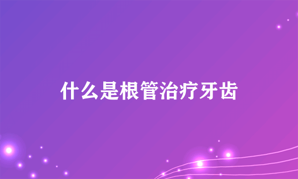 什么是根管治疗牙齿